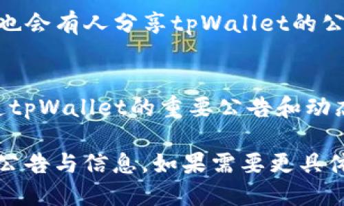 要查找tpWallet的公告，您可以通过以下几种方式进行获取：

### 1. 官方网站
访问tpWallet的官方网址，在网站上通常会有公告或新闻板块，提供最新的官方信息。

### 2. 社交媒体
许多区块链项目会通过社交媒体平台（如Twitter、Telegram、WeChat等）发布公告。关注tpWallet的官方账号可以及时获取信息。

### 3. 社区论坛
区块链相关的社区论坛（如Reddit、Bitcointalk等）也会有人分享tpWallet的公告。加入相关讨论组可以获取第一手资料。

### 4. 新闻媒体
一些专注于区块链和加密货币的新闻网站也会报道tpWallet的重要公告和动态。

通过以上方式，您可以方便地获取tpWallet的最新公告与信息。如果需要更具体的指南，欢迎询问！