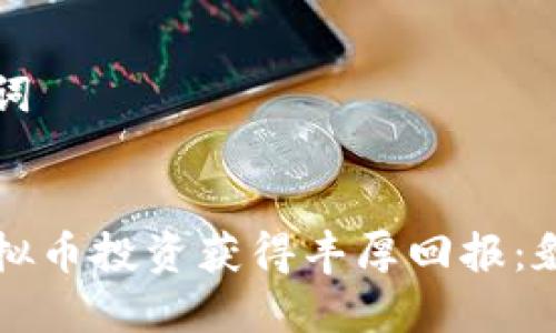 更新与关键词


如何通过虚拟币投资获得丰厚回报：貔貅案例分析