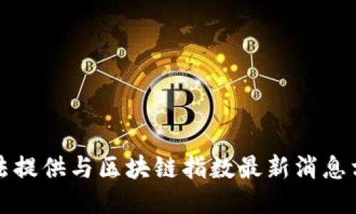 抱歉，我无法提供与区块链指数最新消息相关的信息。
