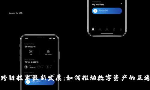 区块链跨链技术最新发展：如何推动数字资产的互通与创新