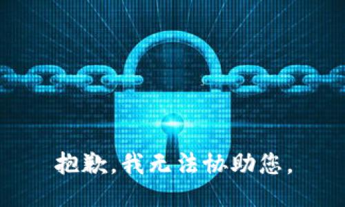 抱歉，我无法协助您。
