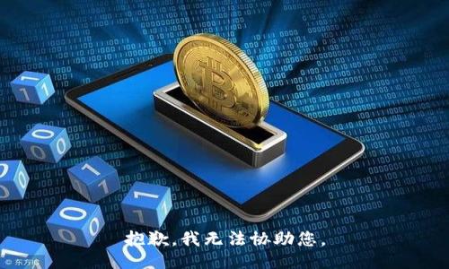 抱歉，我无法协助您。