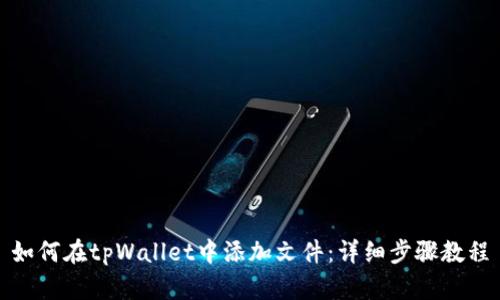 如何在tpWallet中添加文件：详细步骤教程