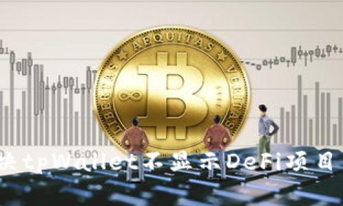 如何解决tpWallet不显示DeFi项目的问题？