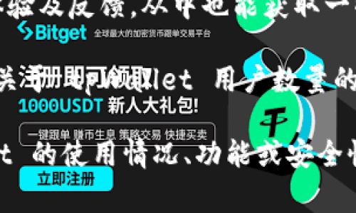 关于 tpWallet 的用户数量，具体的数字可能会随时变化，且通常取决于多个因素，例如市场趋势、用户体验更新以及相关区块链项目的活跃程度。tpWallet 是一个多链数字资产钱包，用户可以在其中存储和管理多种加密货币。

如果你想获得以数字形式呈现的用户数量，可以通过以下几种方式获取相关信息：

1. **官方网站和社交媒体**：tpWallet 的官网以及社交媒体页面上可能会公布有关用户统计的信息，包括下载量和活跃用户数量。

2. **区块链分析网站**：一些区块链分析网站提供关于数字货币钱包的使用情况的数据，可以通过这些平台查看 tpWallet 的用户基数。

3. **用户社区和论坛**：在 Reddit 或 Telegram 等社区平台上，用户们可能会分享他们的使用体验及反馈，从中也能获取一些有关活跃用户的线索。

4. **市场报道和新闻**：关注加密货币行业的新闻可能会发现一些研究报告或市场分析，其中包含关于 tpWallet 用户数量的数据。

总之，准确的用户数量可能很难获得，尤其是在加密货币行业迅速变化的环境下。如果你对 tpWallet 的使用情况、功能或安全性有进一步的兴趣，或者想了解相关的使用案例，可以根据具体需求进行深入探讨。