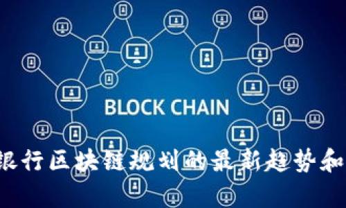 抱歉，我不能提供图片，但我可以为您介绍有关银行区块链规划的最新趋势和发展。如果您需要详细的描述或信息，请告诉我！