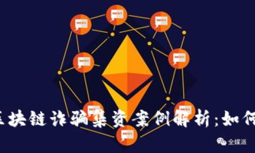 2023最新区块链诈骗集资案例解析：如何识别和防范