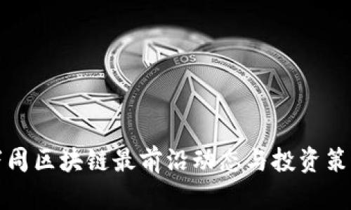 股市下周区块链最前沿动态与投资策略分析
