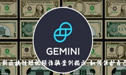 2023年最新区块链短视频诈骗案例揭示：如何保护自己不被欺诈