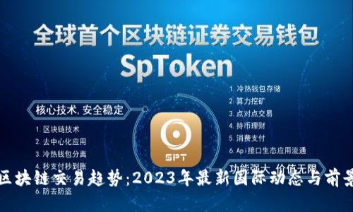 全球区块链交易趋势：2023年最新国际动态与前景分析