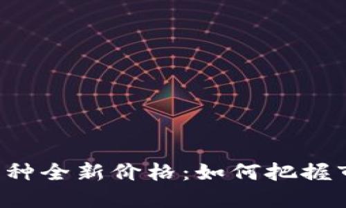 区块链币种全新价格：如何把握市场机遇？