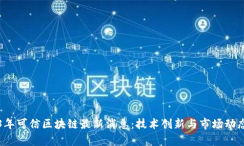 2023年可信区块链最新消息：技术创新与市场动态剖析