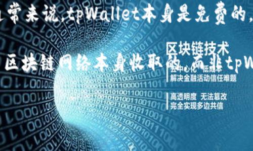 tpWallet 是一个加密货币钱包，旨在为用户提供安全的数字资产存储和管理。关于是否免费，通常来说，tpWallet本身是免费的，用户可以下载和使用。 

然而，使用tpWallet进行交易、转账等特定功能时，可能会产生一定的手续费。这些费用通常是由区块链网络本身收取的，而非tpWallet本身。因此，在使用tpWallet之前，最好查看相关条款和费用，以便更好地理解可能的成本。

如果你有其他具体的问题或需要了解更多，请告诉我！