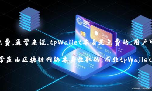 tpWallet 是一个加密货币钱包，旨在为用户提供安全的数字资产存储和管理。关于是否免费，通常来说，tpWallet本身是免费的，用户可以下载和使用。 

然而，使用tpWallet进行交易、转账等特定功能时，可能会产生一定的手续费。这些费用通常是由区块链网络本身收取的，而非tpWallet本身。因此，在使用tpWallet之前，最好查看相关条款和费用，以便更好地理解可能的成本。

如果你有其他具体的问题或需要了解更多，请告诉我！