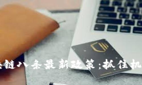 解读2023年区块链八条最新政策：抓住机遇，推动行业创新