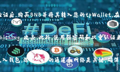 在使用tpWallet充BNB币时，您可以通过不同的通道进行操作。以下是一些常见的通道和步骤，您可以选择适合自己的方式进行充值。

### 1. 使用充值功能
tpWallet提供了方便的充值功能，您可以直接通过钱包内的“充值”选项来充入BNB币。选中该选项后，系统会引导您选择充币的方式。通过此功能，您可以选择多种支付方式进行充值，例如信用卡、银行转账等。

### 2. 选择合适的区块链网络
在tpWallet中，您需要确保选择了正确的区块链网络。BNB币通常是在币安智能链（BSC）上运行，因此您需要确保您的充值操作是通过BSC网络进行。如果您选择了错误的网络，可能会导致资产丢失。

### 3. 使用其他钱包转账
如果您在其他钱包中持有BNB币，可以直接转账至tpWallet。只需获取tpWallet中的BNB地址，确保选择BNB作为转账币种，输入相应的金额并确认转账。此过程可能需要一些区块确认时间，但通常比较快速。

### 4. 使用交易所
如果您没有BNB币，可以通过交易所购买。您可以注册一个交易所账户，完成KYC验证后，购买BNB并将其转入您的tpWallet。在交易所购买时，请注意手续费和汇率。

### 5. 注意安全性
在充值过程中，一定要注意安全性。确保您使用的是官方的tpWallet地址，避免 phishing 攻击。此外，使用强密码和双重认证来保护您的账户安全。

### 总结
tpWallet的BNB充值过程相对简单，只需遵循上述步骤，您就可以顺利将BNB币充入钱包。选择合适的通道和网络是关键。确保您的资产安全，并保持关注市场动态，将能帮助您更好地管理您的数字资产。
