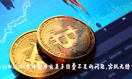 如何解决tpWallet中币安币交易手续费不足的问题，实现无缝交易体验