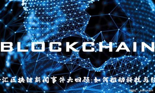 2023年徐汇区块链新闻事件大回顾：如何推动科技与经济的融合