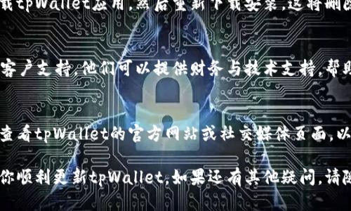 如果你在使用tpWallet时遇到无法更新的问题，可以尝试以下几种解决方案：

检查网络连接
首先，确保你的设备连接到互联网。稳定的网络连接是应用更新的基础。如果网络不稳定，更新可能会失败。

查看存储空间
检查你的设备是否有足够的存储空间来安装更新。如果存储空间不足，可以尝试删除一些不必要的文件或应用。

重新启动设备
有时候，简单地重启设备可以解决很多软件问题。重新启动后再试着更新tpWallet，看是否能顺利完成。

手动更新应用
如果自动更新无法进行，可以尝试手动更新应用。在应用商店中搜索tpWallet，查看是否有可用的更新。如有更新，请手动下载并安装。

卸载并重装应用
如果以上方法都没有解决问题，可以考虑卸载tpWallet应用，然后重新下载安装。这将删除所有缓存并确保你下载的是最新版本。

联系客户支持
如果你仍然无法更新，可以联系tpWallet的客户支持。他们可以提供财务与技术支持，帮助你解决特定的问题。

检查官方公告
有时应用更新的问题源于开发者的公告。请查看tpWallet的官方网站或社交媒体页面，以获取最新的更新和修复消息。

以上是一些常见的解决方案，希望能够帮助你顺利更新tpWallet。如果还有其他疑问，请随时提问！