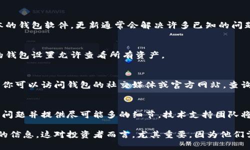 在tpWallet中，新币不显示金额的原因可能有多种。以下是一些可能的原因和解决办法：

1. 网络同步问题
tpWallet需要与区块链网络进行同步。这意味着，用户的余额和交易信息会在网络上实时更新。如果你的余额没有显示，可能是因为钱包未完全同步到最新状态。解决方案是确保你的设备具有良好的网络连接，并耐心等待同步过程完成。

2. 新币未被支持
tpWallet可能还不支持某些新项目或新的加密货币。如果你在钱包中添加了一个新币，但该币种尚未被钱包官方支持，它可能不会在界面上显示相应的金额。你可以查看tpWallet的官方网站或社区论坛，确认该币种的支持情况。

3. 代币未正确添加至钱包
如果你尝试手动添加一个新币，可能存在添加错误。确定新币合约地址是否正确。每个代币都有一个独特的合约地址，如果使用错误的地址，那么钱包中就显示不了正确的余额。建议查看代币的官方网站或区块链浏览器获取准确的合约地址。

4. 钱包软件版本问题
旧版本的tpWallet可能存在bug或不兼容的问题，导致新币不显示金额。确保你已更新至最新版本的钱包软件。更新通常会解决许多已知的问题，并可能添加对新币的支持。

5. 钱包帐户设置
有时，钱包帐户设置可能会影响余额显示。例如，某些设置可能限制显示特定类型的资产。确保你的钱包设置允许查看所有资产。

6. 系统问题或维护
在一些情况下，tpWallet的服务器可能会进行维护或出现故障。这可能导致用户无法查看其余额。你可以访问钱包的社交媒体或官方网站，查询是否有维护通知或系统故障的信息。

7. 技术支持
如果你尝试过上述所有方法，但新币的金额仍然不显示，考虑联系tpWallet的技术支持。提交你的问题并提供尽可能多的细节，技术支持团队将帮助你解决问题。

通过理解这些常见问题，用户可以更好地管理他们在tpWallet中的资产，确保能够及时获得所需的信息。这对投资者而言，尤其重要，因为他们需要随时了解资源的状态，以做出明智的交易决策。