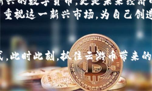    区块链时代的云游币：开启数字资产新纪元  / 

 guanjianci  区块链, 云游币, 数字资产, 投资机会  /guanjianci 

 引言：数字时代的资产变革 
 在信息技术快速发展的今天，数字资产的概念逐渐深入人心。尤其是区块链技术的崛起，让数字资产的交易与管理变得更加安全和透明。云游币，作为区块链领域的一颗新星，展现出极大的潜力。它不仅仅是一种数字货币，更是连接未来的桥梁。 

 一、区块链与数字资产的关系 
 区块链技术作为一种去中心化的分布式账本技术，能够有效地解决数据可信性与安全性的问题。传统金融机构的操作往往依赖中介，这使得交易成本高且效率低。而区块链通过其透明可追溯的特性，简化了这一过程。 
 在这种背景下，数字资产应运而生。包括云游币在内的各种数字货币，成为了投资者的新宠。随着市场的不断发展，数字资产的种类愈发丰富，投资机会也随之增加。 

 二、云游币的诞生与特点 
 云游币作为一款新兴的数字货币，其名字寓意着在互联网的“云端”自由游荡。它的设计初衷是为了服务于全球用户，尤其是需要频繁进行跨境交易的人群。 
 云游币具有多重优势。首先，其交易速度极快。利用区块链技术，云游币的交易几乎是即时完成的，这在传统金融体系中是难以实现的。其次，其交易成本低，用户可以享受到更实惠的服务。最后，云游币的安全性非常高，用户的数据和资金都有良好的保障。 

 三、云游币的应用场景 
 云游币远不止于一种交易工具，它的应用场景非常广泛。首先，在电商领域，越来越多的在线商家开始接受云游币作为支付方式。用户在购物时可以选择使用云游币，这不仅提高了交易便利性，也吸引了更多的消费者。 
 此外，在旅游行业中，云游币也显示出其独特的优势。用户可以使用云游币预订机票、酒店和各类旅游服务。旅游业的国际化趋势使得跨境交易变得愈加频繁，而云游币的出现正好满足了这一需求。 
 最后，云游币也在某些金融服务中展现出了潜力。包括融资、借贷等金融服务，云游币都可以作为一种新的支付手段提供更加便捷的解决方案。 

 四、如何投资云游币？ 
 投资云游币并不复杂，但需要做好相应的研究与准备。首先，了解市场动态是成功投资的关键。您可以通过各类新闻媒体、专业的财经网站以及社交媒体渠道，获取云游币的最新资讯。 
 其次，选择一个可靠的数字货币交易平台也至关重要。在选择平台时，要关注其安全性和用户评价。正规交易平台通常会提供良好的用户体验，并确保用户资金的安全。 
 当然，理性投资也是不可忽视的一部分。在进行投资前，请务必明确自己的风险承受能力，制定合理的投资计划。市场存在波动，投资者应该保持冷静，避免因市场情绪波动而做出过激的决策。 

 五、云游币的未来发展 
 随着区块链技术的不断成熟，云游币的未来无疑是值得期待的。越来越多的企业与用户开始认可区块链的优势。云游币也在这一浪潮中找到了自己的定位。未来，云游币将可能与更多行业进行深度融合。 
 例如，在智慧城市建设中，云游币可以与物联网技术结合，为智慧交通、供应链管理等提供新的解决方案。随着技术的不断进步，云游币的应用场景将更加丰富，也将创造出更多的投资机会。 

 六、总结：拥抱云游币的未来 
 在这个数字化迅猛发展的时代，云游币的诞生犹如一缕春风，吹拂在每一个追求创新与变化的角落。它不仅是新兴的数字货币，更是未来经济的风向标。通过云游币，用户将能够享受到更为便捷、安全的金融服务。 
 因此，拥抱云游币的未来，不仅是对个人投资的关注，更是对全球经济趋势的关注。无论是企业还是个人，都应当重视这一新兴市场，为自己创造更多的机会与可能。 

 结语：与时俱进，拥抱变化 
 随着科技发展，金融市场也在不断演变。云游币作为数字资产的代表之一，正在重塑我们的投资方式和支付方式。此时此刻，抓住云游币带来的机遇，就意味着抓住了未来发展的方向。 
 在区块链的浪潮中，让我们一起探索新的可能，迎接更美好的未来！ 