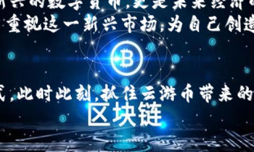    区块链时代的云游币：开启数字资产新纪元  / 

 guanjianci  区块链, 云游币, 数字资产, 投资机会  /guanjianci 

 引言：数字时代的资产变革 
 在信息技术快速发展的今天，数字资产的概念逐渐深入人心。尤其是区块链技术的崛起，让数字资产的交易与管理变得更加安全和透明。云游币，作为区块链领域的一颗新星，展现出极大的潜力。它不仅仅是一种数字货币，更是连接未来的桥梁。 

 一、区块链与数字资产的关系 
 区块链技术作为一种去中心化的分布式账本技术，能够有效地解决数据可信性与安全性的问题。传统金融机构的操作往往依赖中介，这使得交易成本高且效率低。而区块链通过其透明可追溯的特性，简化了这一过程。 
 在这种背景下，数字资产应运而生。包括云游币在内的各种数字货币，成为了投资者的新宠。随着市场的不断发展，数字资产的种类愈发丰富，投资机会也随之增加。 

 二、云游币的诞生与特点 
 云游币作为一款新兴的数字货币，其名字寓意着在互联网的“云端”自由游荡。它的设计初衷是为了服务于全球用户，尤其是需要频繁进行跨境交易的人群。 
 云游币具有多重优势。首先，其交易速度极快。利用区块链技术，云游币的交易几乎是即时完成的，这在传统金融体系中是难以实现的。其次，其交易成本低，用户可以享受到更实惠的服务。最后，云游币的安全性非常高，用户的数据和资金都有良好的保障。 

 三、云游币的应用场景 
 云游币远不止于一种交易工具，它的应用场景非常广泛。首先，在电商领域，越来越多的在线商家开始接受云游币作为支付方式。用户在购物时可以选择使用云游币，这不仅提高了交易便利性，也吸引了更多的消费者。 
 此外，在旅游行业中，云游币也显示出其独特的优势。用户可以使用云游币预订机票、酒店和各类旅游服务。旅游业的国际化趋势使得跨境交易变得愈加频繁，而云游币的出现正好满足了这一需求。 
 最后，云游币也在某些金融服务中展现出了潜力。包括融资、借贷等金融服务，云游币都可以作为一种新的支付手段提供更加便捷的解决方案。 

 四、如何投资云游币？ 
 投资云游币并不复杂，但需要做好相应的研究与准备。首先，了解市场动态是成功投资的关键。您可以通过各类新闻媒体、专业的财经网站以及社交媒体渠道，获取云游币的最新资讯。 
 其次，选择一个可靠的数字货币交易平台也至关重要。在选择平台时，要关注其安全性和用户评价。正规交易平台通常会提供良好的用户体验，并确保用户资金的安全。 
 当然，理性投资也是不可忽视的一部分。在进行投资前，请务必明确自己的风险承受能力，制定合理的投资计划。市场存在波动，投资者应该保持冷静，避免因市场情绪波动而做出过激的决策。 

 五、云游币的未来发展 
 随着区块链技术的不断成熟，云游币的未来无疑是值得期待的。越来越多的企业与用户开始认可区块链的优势。云游币也在这一浪潮中找到了自己的定位。未来，云游币将可能与更多行业进行深度融合。 
 例如，在智慧城市建设中，云游币可以与物联网技术结合，为智慧交通、供应链管理等提供新的解决方案。随着技术的不断进步，云游币的应用场景将更加丰富，也将创造出更多的投资机会。 

 六、总结：拥抱云游币的未来 
 在这个数字化迅猛发展的时代，云游币的诞生犹如一缕春风，吹拂在每一个追求创新与变化的角落。它不仅是新兴的数字货币，更是未来经济的风向标。通过云游币，用户将能够享受到更为便捷、安全的金融服务。 
 因此，拥抱云游币的未来，不仅是对个人投资的关注，更是对全球经济趋势的关注。无论是企业还是个人，都应当重视这一新兴市场，为自己创造更多的机会与可能。 

 结语：与时俱进，拥抱变化 
 随着科技发展，金融市场也在不断演变。云游币作为数字资产的代表之一，正在重塑我们的投资方式和支付方式。此时此刻，抓住云游币带来的机遇，就意味着抓住了未来发展的方向。 
 在区块链的浪潮中，让我们一起探索新的可能，迎接更美好的未来！ 