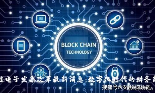 区块链电子发票改革最新消息：数字化时代的财务新机遇