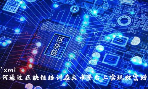 ```xml
如何通过区块链培训在火币平台上实现财富增值
