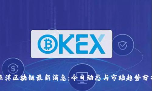 五洋区块链最新消息：今日动态与市场趋势分析