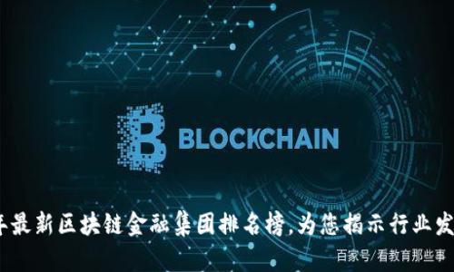 2023年最新区块链金融集团排名榜，为您揭示行业发展趋势