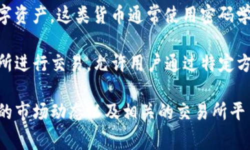 猫币（Catcoin）是属于区块链货币的一种。区块链货币，即加密货币，是通过区块链技术进行创建和管理的数字资产。这类货币通常使用密码学技术确保交易的安全性，并利用去中心化的网络结构进行记录和确认。

猫币是一种较为小众的加密货币，旨在为猫咪爱好者创建一个独特的社区。它可能会在一些特定平台和交易所进行交易，允许用户通过特定方式获取和使用猫币。不过，像很多加密货币一样，其价值会受到市场需求、用户活跃度及相关社区活动的影响。

如果你有兴趣深入了解猫币或其他加密货币及其运作机制，可以考虑研究区块链技术的基础知识、加密货币的市场动态以及相关的交易所平台等信息。