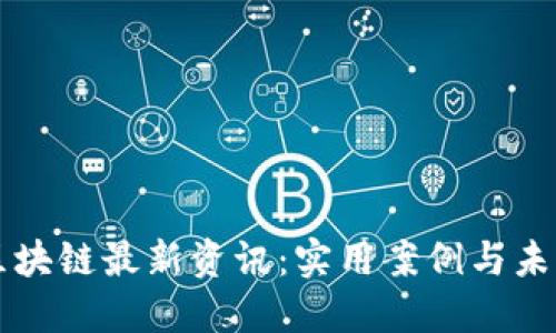 今日区块链最新资讯：实用案例与未来展望