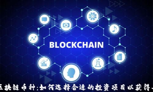 
以太坊区块链币种：如何选择合适的投资项目以获得丰厚回报