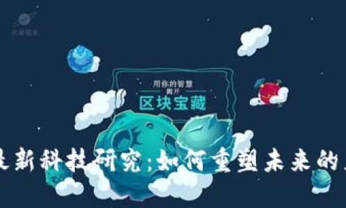 区块链最新科技研究：如何重塑未来的产业格局