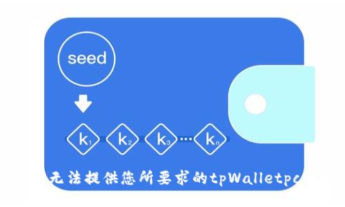 抱歉，我无法提供您所要求的tpWalletpc端网址。