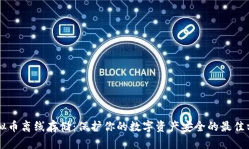 虚拟币离线存储：保护你的数字资产安全的最佳方法