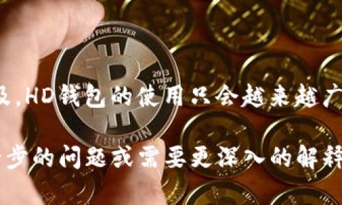 在tpWallet中，“HD”是“Hierarchical Deterministic”的缩写，中文可以翻译为“层级派生”或“分层确定性”。这是一种钱包地址生成的方法，与传统的比特币钱包地址生成方式不同。

### HD钱包的特点

层级结构
HD钱包采用了一种树状结构。这个结构允许用户从一个主密钥派生出多个子密钥。这意味着，用户只需记住一个主密钥，就能随时生成同一钱包下的多个地址，而无需分别管理每个地址。

确定性
HD钱包是确定性的。这意味着，只要你有主密钥或种子短语，就可以恢复所有生成的子密钥及地址。这在丢失设备或者钱包数据时特别有用，用户只需恢复主密钥即可找回所有资产。

增强的安全性
HD钱包通过生成不同的地址来提高安全性。每次接收支付时，建议用户使用新的地址，从而减少地址被关联性分析的风险，增加隐私性。即使某个地址被暴露，攻击者也很难知道用户的全部资产。

使用便利性
用户在使用HD钱包时，可以通过简单的操作管理多个地址。例如，一个用户可以为不同的交易或用途生成不同的地址，但所有这些地址都可以通过主密钥统一管理，这大大简化了操作流程。

### HD钱包的应用

适合多种场景
HD钱包广泛应用于多个场景，包括个人理财、企业交易及密钥备份等。个人用户可以利用HD钱包方便地管理日常支出。而企业则可以通过HD钱包管理多个客户的交易，提高交易的效率和安全性。

### 总结

总结与展望
HD钱包技术的出现，提高了数字资产管理的灵活性和安全性。随着加密货币的普及，HD钱包的使用只会越来越广泛。无论是普通用户还是机构投资者，了解和使用HD钱包的意义都非常重大。

希望以上信息能帮助你更好地理解tpWallet中的“HD”是什么意思。如果你有进一步的问题或需要更深入的解释，欢迎随时询问！