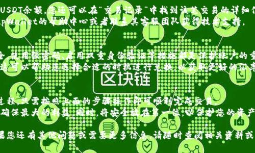 要在tpWallet中将资产兑换成USDT，您可以遵循以下步骤。以下内容将详细解释如何进行兑换，并给出一些相关提示。请确保认真阅读，以获得最佳体验。

第一步：打开tpWallet应用
首先，确保您已经在手机上安装了tpWallet应用。如果尚未安装，可以通过相应的应用商店下载。
打开tpWallet后，您需要登录到您的账户。如果您还没有账户，可以选择注册并完成相关步骤以创建一个新账户。

第二步：查看您的资产余额
登录后，您将看到您的主界面。在这里，检查您的资产余额，以确保您拥有要兑换的币种。常见的资产包括比特币（BTC）、以太坊（ETH）等。
如果您账户中有足够的余额，您可以继续进行兑换。如果余额不足，请先充值。

第三步：选择兑换功能
在主界面上，找到“兑换”或“交易”选项。不同版本的应用界面可能略有不同，但一般都会有明显的兑换或交易按钮。
点击这个选项后，您会进入兑换界面。在这个界面上，您可以选择要兑换的资产和目标资产（即USDT）。

第四步：选择要兑换的币种
在兑换界面，您需要选择您想要换成USDT的资产类型。选择后，系统会自动显示您当前资产的余额。
输入您希望兑换的数量。请注意，最低兑换数量可能会受到限制。在确认数量后，确保再次核对，以避免错误。

第五步：确认交易
在您输入所需的兑换数量后，系统会显示您将获得的USDT数量。请仔细查看汇率和手续费信息。
如果您确认无误，可以点击“确认兑换”按钮。系统会处理您的请求，这可能需要一些时间，具体时长取决于网络情况和交易量。

第六步：查看交易记录
兑换完成后，返回您的个人账户界面，查看您的USDT余额。您还可以在“交易记录”中找到该笔交易的详细信息。
如果您在兑换过程中遇到任何问题，可以参考tpWallet的帮助中心或者联系其客服团队获得技术支持。

第七步：安全注意事项
在进行任何交易或兑换前，请确保您的账户安全。使用强密码、启用双重身份验证等措施都是保护账户的重要手段。
此外，了解市场情况和价格波动也是明智之举。这可以帮助您选择合适的时机进行兑换，以获取更好的汇率。

总结
在tpWallet中兑换成USDT是一个相对简单的过程。只需按照上面的步骤操作即可顺利完成交易。
保持关注市场动态，随时调整您的交易策略，以确保最大的利益。同时，将安全放在第一位，以保护您的资产不受威胁。

希望这篇文章能帮助您顺利完成资产兑换。如果您还有其他问题或需要更多信息，请随时查阅相关资料或联系客服。祝您在数字资产的世界中一切顺利！