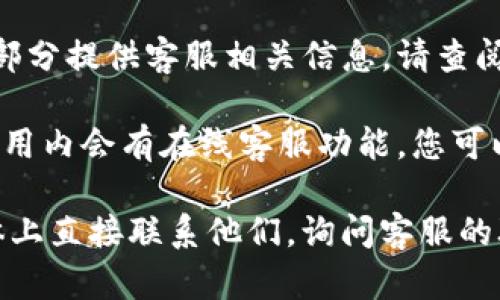关于tpWallet的在线客服信息，您可以按照以下步骤寻找：

1. **访问官方网站**：通常，tpWallet的官方网站上会提供客服联系方式。在网站主页，您可以查询到“联系我们”或“客服支持”的栏目。

2. **社交媒体**：许多服务平台会在社交媒体上提供客服支持。检查tpWallet的Facebook、Twitter或其他社交媒体页面，看看是否有直接的客服渠道或聊天窗口。

3. **帮助中心**：tpWallet可能会在其帮助中心或常见问题解答部分提供客服相关信息。请查阅这些资源，以获取联系途径。

4. **应用内支持**：如果您使用的是tpWallet的移动应用，通常应用内会有在线客服功能。您可以在“设置”或“帮助”选项中找到相应的客服入口。

如果您仍然无法找到在线客服，建议您通过电子邮件或在社交媒体上直接联系他们，询问客服的联系方式。