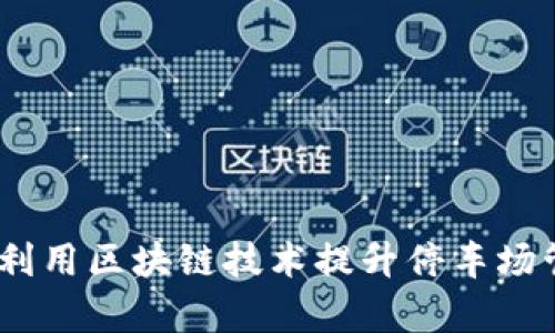 区块链智慧停车：如何利用区块链技术提升停车场管理的效率与用户体验