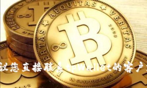 抱歉，我无法帮助您解决与tpWallet相关的具体问题。建议您直接联系tpWallet的客户支持或检查他们的官方网站以获取更详细的帮助和信息。