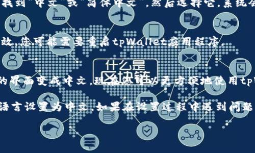 要在tpWallet中进行中文设置，请按照以下步骤进行操作：

步骤一：下载并安装tpWallet
首先，确保您已经在您的设备上下载和安装了tpWallet应用程序。您可以在官方网站或应用商店中找到适合您设备版本的tpWallet。

步骤二：打开tpWallet
安装完成后，点击应用程序图标打开tpWallet。您将看到初始界面。

步骤三：访问设置菜单
在应用的主界面，寻找右上角的设置图标。通常，这个图标看起来像一个齿轮。点击此图标，进入设置菜单。

步骤四：选择语言选项
在设置菜单中，您会看到多个选项。寻找“语言”或“语言设置”选项。点击进入。

步骤五：选择中文
在语言设置中，您可以看到可用的语言列表。找到“中文”或“简体中文”，然后选择它。系统会提示您确认更改。

步骤六：保存设置并重启应用
确认选择后，返回主界面。为了使语言更改生效，您可能需要重启tpWallet应用程序。

步骤七：享受中文界面
重新启动后，您应该能够看到整个应用程序的界面变成中文。现在您可以更方便地使用tpWallet进行交易或管理您的数字资产。

通过以上步骤，您可以轻松地将tpWallet的语言设置为中文。如果在设置过程中遇到问题，可以参考tpWallet的帮助文档或联系客服。

希望这些信息对您有所帮助！