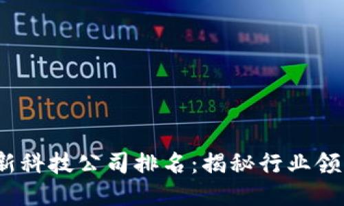 2023年区块链最新科技公司排名：揭秘行业领先者的创新与成果