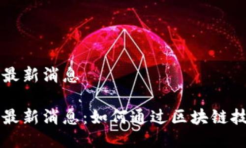 区块链热点今日最新消息

区块链热点今日最新消息：如何通过区块链技术提升企业效益