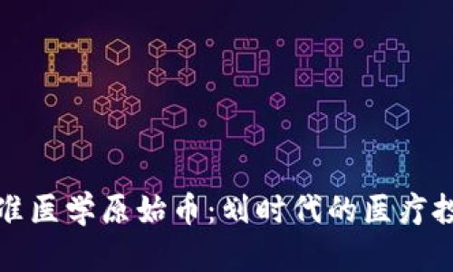 区块链精准医学原始币：划时代的医疗投资新机遇
