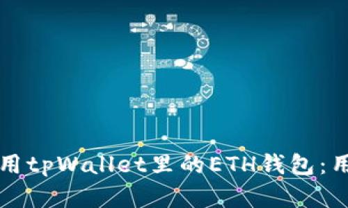 如何安全高效地使用tpWallet里的ETH钱包：用户指南与最佳实践