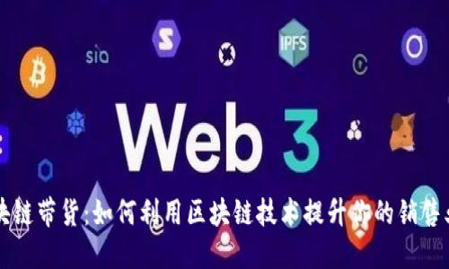 区块链带货：如何利用区块链技术提升你的销售业绩
