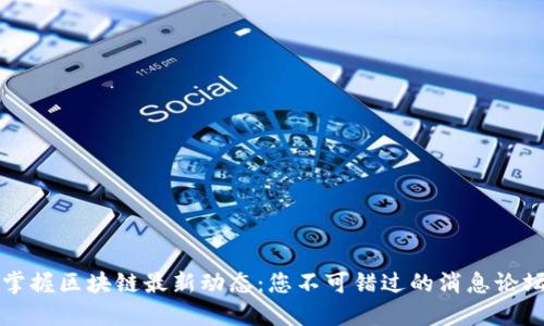 掌握区块链最新动态：您不可错过的消息论坛