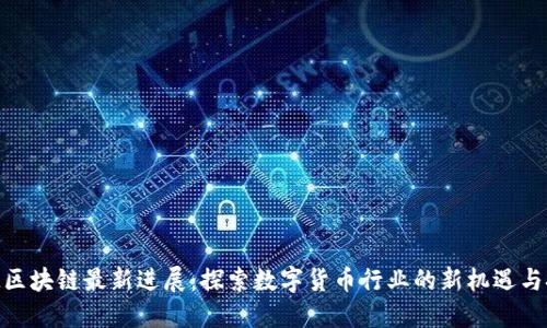 BTM区块链最新进展：探索数字货币行业的新机遇与挑战