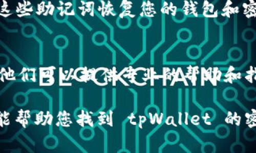 登录 tpWallet 的密钥一般是在您创建钱包时生成的。以下是关于如何找到或生成 tpWallet 密钥的一些步骤和信息：

1. 创建钱包时的密钥保存
当您首次创建 tpWallet 时，系统会生成一组密钥。这些密钥包括公钥和私钥。公钥可以与他人分享，以便他们向您发送加密资产；而私钥则必须保密，因为它允许您对钱包内的资产进行管理。

2. 导出密钥
如果您已经创建了 tpWallet 并需要找到密钥，您可以通过应用内的设置选项来导出密钥。通常，您需要点击钱包设置，找到“导出密钥”或者“备份”选项。请确保在安全的环境中执行此操作。

3. 备份和安全措施
重要的是，钱包密钥必须备份并安全存储。强烈建议您将密钥保存到安全的地方，比如纸质备份、密码管理器中，或者其他的安全存储设备中。此外，不要将私钥分享给他人，以免遭遇资产损失。

4. 通过助记词找回密钥
如果您在创建钱包时设置了助记词（通常是由12或24个单词组成），您可以使用这些助记词恢复您的钱包和密钥。这种方法在丢失设备或者误删应用时特别有用。

5. 联系客服帮助
如果您在寻找或恢复密钥的过程中遇到问题，建议联系 tpWallet 的客户支持。他们可以提供专业的帮助和指导。

确保您始终对自己的锁屏和钱包密码设置强密码，以增强安全性。希望这些信息能帮助您找到 tpWallet 的密钥。如果您有其他问题，随时可以询问。